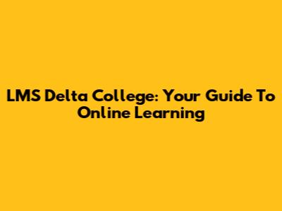 LMS Delta College: Your Guide To Online Learning