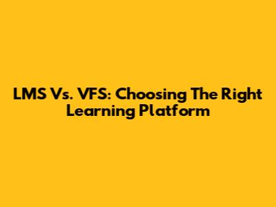 LMS Vs. VFS: Choosing The Right Learning Platform