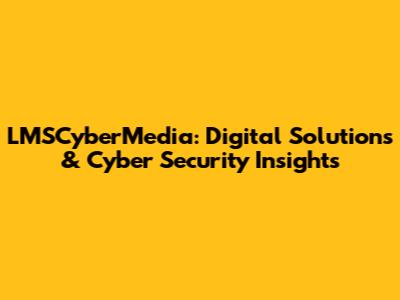LMSCyberMedia: Digital Solutions & Cyber Security Insights