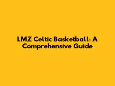 LMZ Celtic Basketball: A Comprehensive Guide