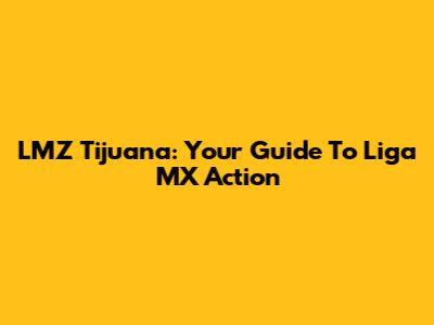 LMZ Tijuana: Your Guide To Liga MX Action