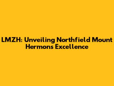 LMZH: Unveiling Northfield Mount Hermon's Excellence