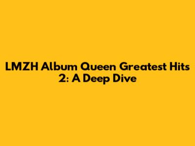 LMZH Album Queen Greatest Hits 2: A Deep Dive
