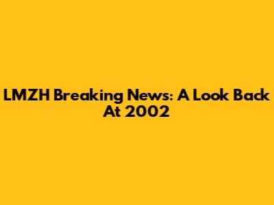 LMZH Breaking News: A Look Back At 2002