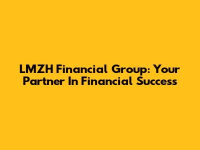 LMZH Financial Group: Your Partner In Financial Success