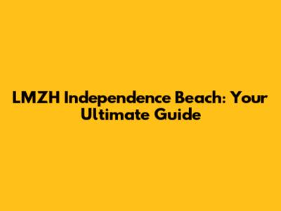 LMZH Independence Beach: Your Ultimate Guide
