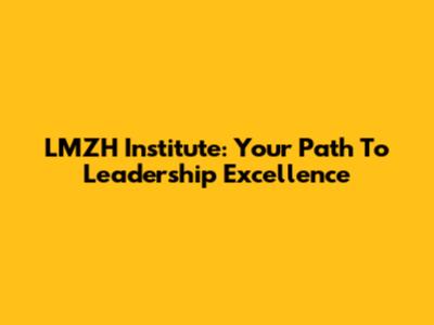 LMZH Institute: Your Path To Leadership Excellence
