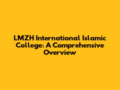 LMZH International Islamic College: A Comprehensive Overview
