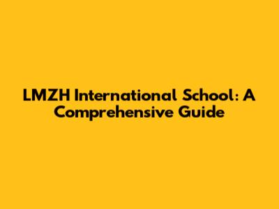 LMZH International School: A Comprehensive Guide