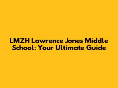 LMZH Lawrence Jones Middle School: Your Ultimate Guide
