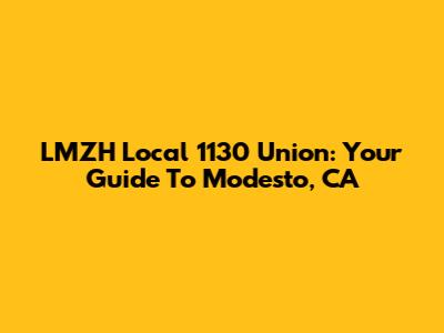 LMZH Local 1130 Union: Your Guide To Modesto, CA