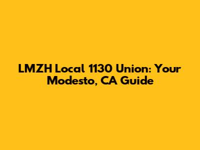 LMZH Local 1130 Union: Your Modesto, CA Guide