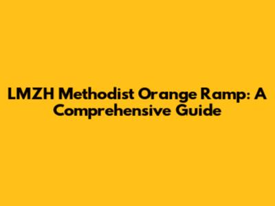 LMZH Methodist Orange Ramp: A Comprehensive Guide
