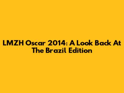 LMZH Oscar 2014: A Look Back At The Brazil Edition
