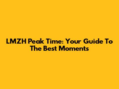LMZH Peak Time: Your Guide To The Best Moments