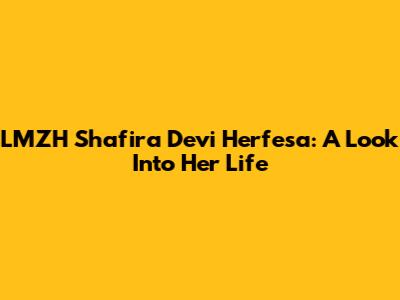 LMZH Shafira Devi Herfesa: A Look Into Her Life