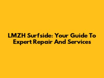 LMZH Surfside: Your Guide To Expert Repair And Services