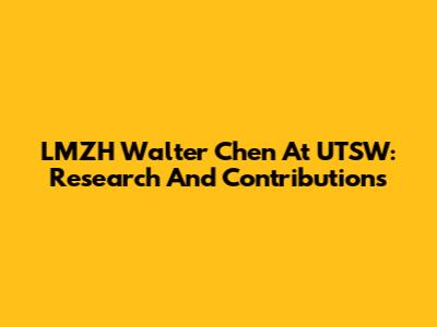 LMZH Walter Chen At UTSW: Research And Contributions