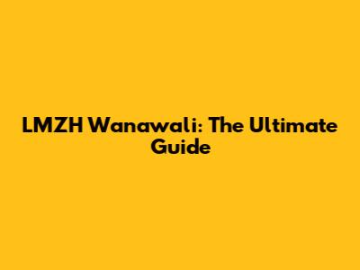 LMZH Wanawali: The Ultimate Guide