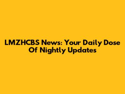 LMZHCBS News: Your Daily Dose Of Nightly Updates