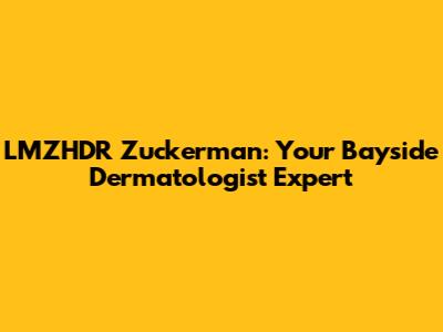 LMZHDR Zuckerman: Your Bayside Dermatologist Expert