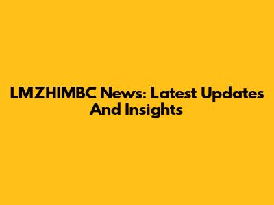 LMZHIMBC News: Latest Updates And Insights