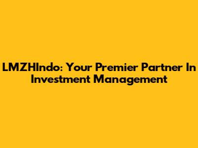 LMZHIndo: Your Premier Partner In Investment Management