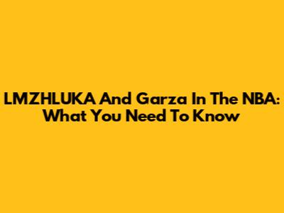 LMZHLUKA And Garza In The NBA: What You Need To Know