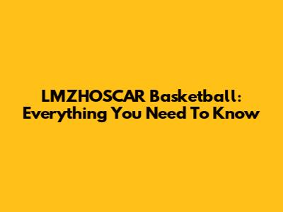 LMZHOSCAR Basketball: Everything You Need To Know