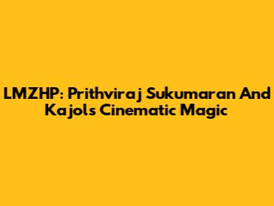 LMZHP: Prithviraj Sukumaran And Kajol's Cinematic Magic