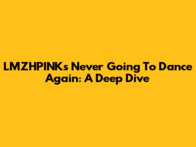LMZHPINK's 'Never Going To Dance Again': A Deep Dive