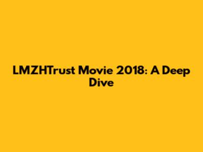 LMZHTrust Movie 2018: A Deep Dive
