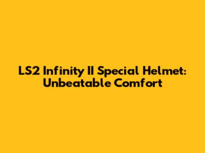 LS2 Infinity II Special Helmet: Unbeatable Comfort