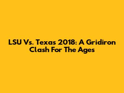 LSU Vs. Texas 2018: A Gridiron Clash For The Ages