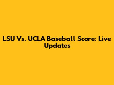 LSU Vs. UCLA Baseball Score: Live Updates