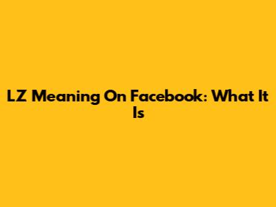 LZ Meaning On Facebook: What It Is