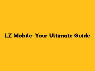 LZ Mobile: Your Ultimate Guide