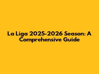 La Liga 2025-2026 Season: A Comprehensive Guide