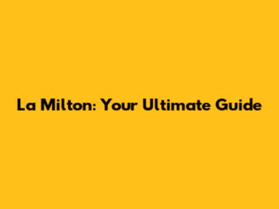 La Milton: Your Ultimate Guide