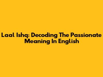Laal Ishq: Decoding The Passionate Meaning In English