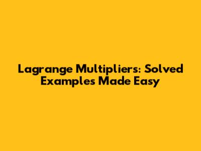 Lagrange Multipliers: Solved Examples Made Easy