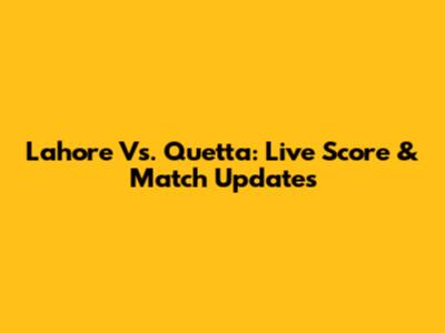 Lahore Vs. Quetta: Live Score & Match Updates