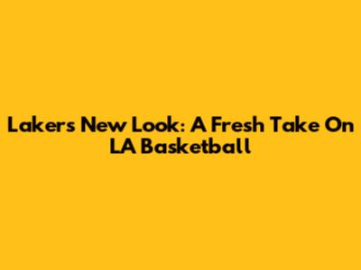 Lakers' New Look: A Fresh Take On LA Basketball