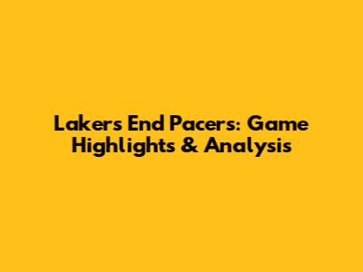 Lakers End Pacers: Game Highlights & Analysis