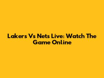 Lakers Vs Nets Live: Watch The Game Online