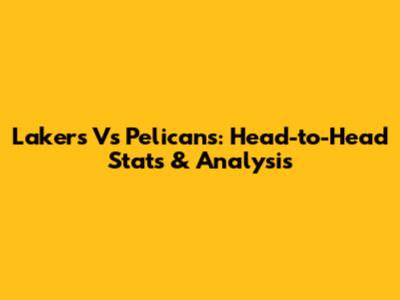 Lakers Vs Pelicans: Head-to-Head Stats & Analysis