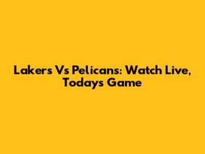 Lakers Vs Pelicans: Watch Live, Today's Game