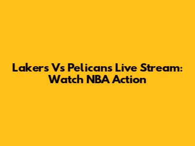 Lakers Vs Pelicans Live Stream: Watch NBA Action