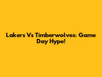 Lakers Vs Timberwolves: Game Day Hype!