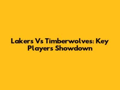 Lakers Vs Timberwolves: Key Players Showdown